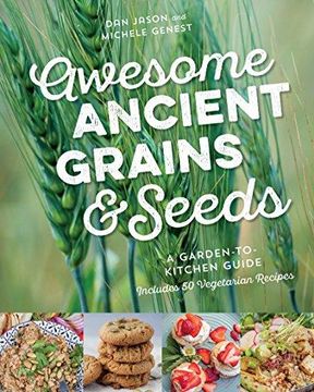 portada Awesome Ancient Grains and Seeds: A Garden-To-Kitchen Guide, Includes 50 Vegetarian Recipes (in English)