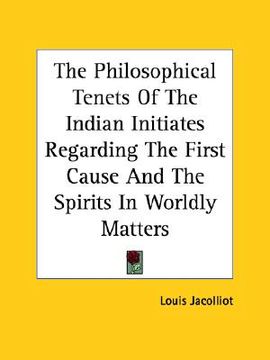 portada the philosophical tenets of the indian initiates regarding the first cause and the spirits in worldly matters (en Inglés)