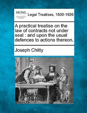 portada a practical treatise on the law of contracts, not under seal: and upon the usual defences to actions thereon. (en Inglés)