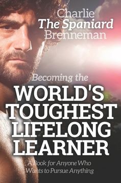 portada Becoming the World's Toughest Lifelong Learner: A Book for Anyone Who Wants to Pursue Anything (en Inglés)
