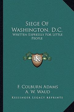 portada siege of washington, d.c.: written expressly for little people (en Inglés)