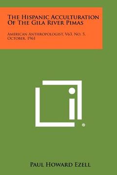 portada the hispanic acculturation of the gila river pimas: american anthropologist, v63, no. 5, october, 1961