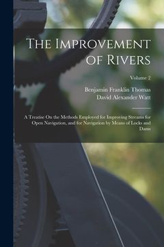 portada The Improvement of Rivers: A Treatise On the Methods Employed for Improving Streams for Open Navigation, and for Navigation by Means of Locks and (en Inglés)