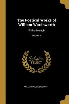 portada The Poetical Works of William Wordsworth: With a Memoir; Volume III (in English)