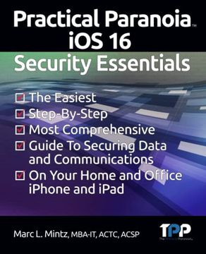 portada Practical Paranoia ios 16 Security Essentials: The Easiest, Step-By-Step, Most Comprehensive Guide to Securing Data and Communications on Your Home an (en Inglés)
