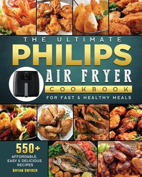 portada The Ultimate Philips Air fryer Cookbook: 550+ Affordable, Easy & Delicious Recipes For Fast & Healthy Meals (en Inglés)
