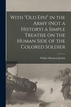 portada With "Old Eph" in the Army (not a History) a Simple Treatise on the Human Side of the Colored Soldier (en Inglés)