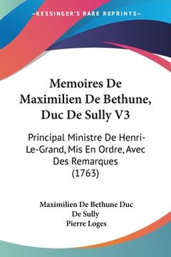 portada Memoires De Maximilien De Bethune, Duc De Sully V3: Principal Ministre De Henri-Le-Grand, Mis En Ordre, Avec Des Remarques (1763) (en Francés)