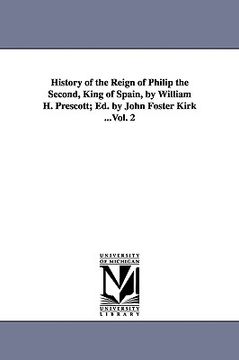 portada history of the reign of philip the second, king of spain, by william h. prescott; ed. by john foster kirk ...vol. 2