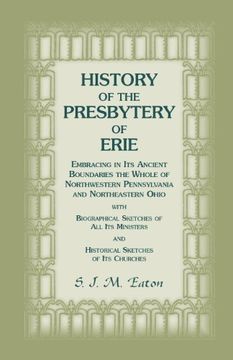 portada History of the Presbytery of Erie, Embracing in Its Ancient Boundaries the Whole of Northwestern Pennsylvania and Northeastern Ohio