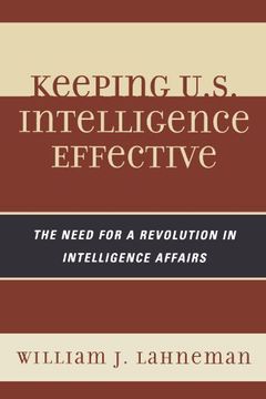 portada Keeping U. S. Intelligence Effective: The Need for a Revolution in Intelligence Affairs (Scarecrow Professional Intelligence Education Series) (Security and Professional Intelligence Education Series) (en Inglés)