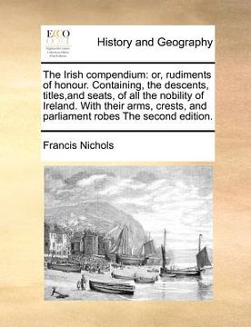 portada the irish compendium: or, rudiments of honour. containing, the descents, titles, and seats, of all the nobility of ireland. with their arms, (en Inglés)