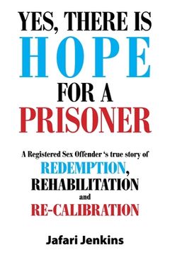 portada Yes, There Is Hope for a Prisoner: A Registered Sex Offender 'S True Story of Redemption, Rehabilitation and Re-Calibration