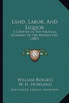 portada land, labor, and liquor: a chapter in the political economy of the present day (1887) (in English)