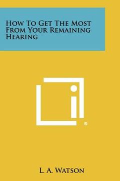 portada how to get the most from your remaining hearing (en Inglés)