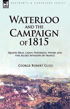 portada waterloo and the campaign of 1815: quatre bras, ligny, waterloo, wavre and the allied invasion of france