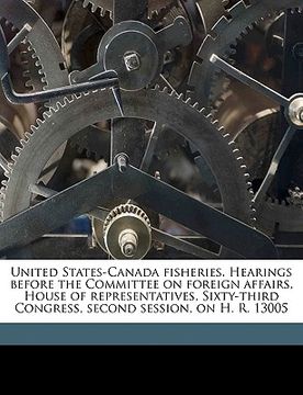 portada united states-canada fisheries. hearings before the committee on foreign affairs, house of representatives, sixty-third congress, second session, on h (en Inglés)