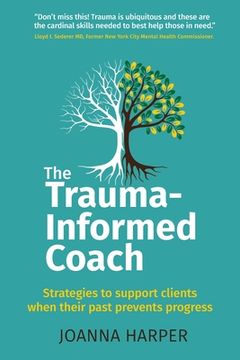 portada The Trauma-Informed Coach: Strategies for Supporting Clients When Their Past Prevents Progress (en Inglés)