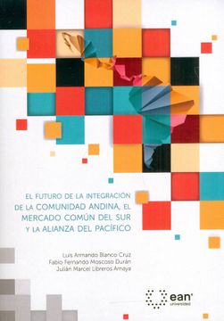 portada El futuro de la integración de la comunidad Andina, el mercado común del sur y la alianza del Pacífico