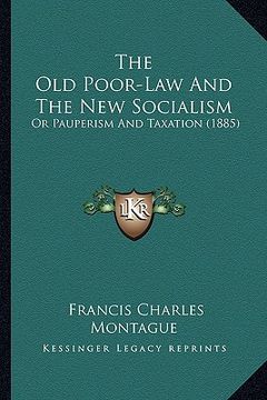portada the old poor-law and the new socialism: or pauperism and taxation (1885) (en Inglés)