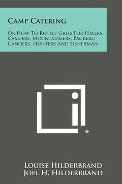 portada Camp Catering: Or How to Rustle Grub for Hikers, Campers, Mountaineers, Packers, Canoers, Hunters and Fisherman (en Inglés)