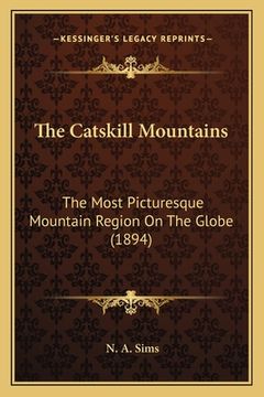 portada the catskill mountains: the most picturesque mountain region on the globe (1894)