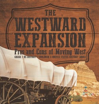 portada The Westward Expansion: Pros and Cons of Moving West Grade 7 US History Children's United States History Books (en Inglés)