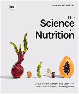 portada The Science of Nutrition: Debunk the Diet Myths and Learn how to eat Responsibly for Health and Happiness (dk Science of) (en Inglés)