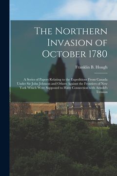 portada The Northern Invasion of October 1780 [microform]: a Series of Papers Relating to the Expeditions From Canada Under Sir John Johnson and Others Agains (in English)