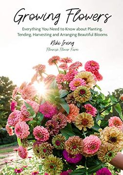 portada Growing Flowers: Everything you Need to Know About Planting, Tending, Harvesting and Arranging Beautiful Blooms (en Inglés)