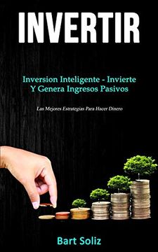 portada Invertir: Inversion Inteligente - Invierte y Genera Ingresos Pasivos (Las Mejores Estrategias Para Hacer Dinero) (in Spanish)