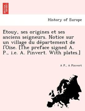 portada E Touy, Ses Origines Et Ses Anciens Seigneurs. Notice Sur Un Village Du de Partement de L'Oise. [The Preface Signed A. P., i.e. A. Pinvert. with Plate (en Francés)