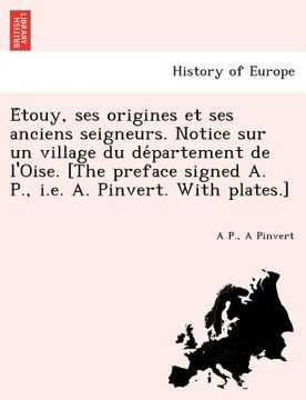 portada E Touy, Ses Origines Et Ses Anciens Seigneurs. Notice Sur Un Village Du de Partement de L'Oise. [The Preface Signed A. P., i.e. A. Pinvert. with Plate (in French)