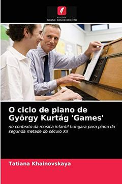 portada O Ciclo de Piano de György Kurtág 'Games' No Contexto da Música Infantil Húngara Para Piano da Segunda Metade do Século xx (en Portugués)