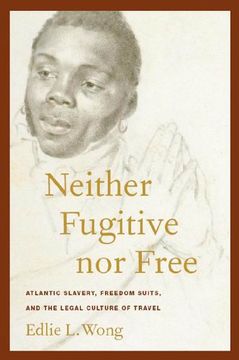 portada Neither Fugitive nor Free: Atlantic Slavery, Freedom Suits, and the Legal Culture of Travel (America and the Long 19Th Century) (in English)