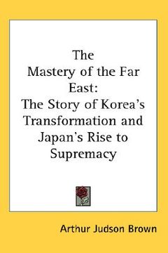 portada the mastery of the far east: the story of korea's transformation and japan's rise to supremacy