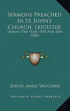 portada sermons preached in st. john's church, leicester: during the years 1855 and 1856 (1856) (en Inglés)