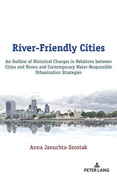 portada River-Friendly Cities; An Outline of Historical Changes in Relations Between Cities and Rivers and Contemporary Water-Responsible Urbanization Strategies (in English)