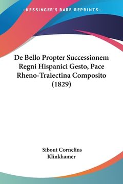 portada De Bello Propter Successionem Regni Hispanici Gesto, Pace Rheno-Traiectina Composito (1829) (en Latin)