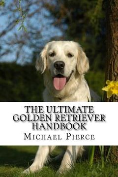 portada The Ultimate Golden Retriever Handbook: Secrets to Adopting, Training & Loving "America's Favorite Dog" (en Inglés)