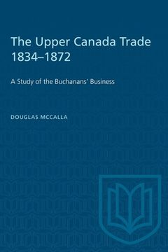 portada The Upper Canada Trade 1834-1872: A Study of the Buchanans' Business (en Inglés)
