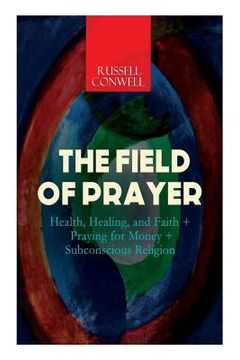 portada The Field of Prayer: Health, Healing, and Faith + Praying for Money + Subconscious Religion (en Inglés)
