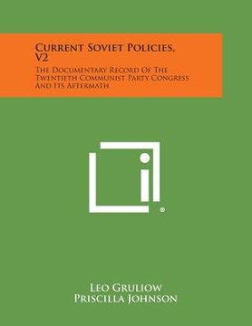 portada Current Soviet Policies, V2: The Documentary Record of the Twentieth Communist Party Congress and Its Aftermath (en Inglés)