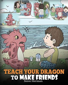 portada Teach Your Dragon to Make Friends: A Dragon Book to Teach Kids how to Make new Friends. A Cute Children Story to Teach Children About Friendship and Social Skills. Volume 16 (my Dragon Books) (en Inglés)