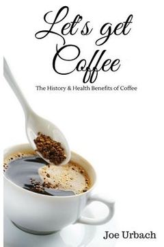 portada Let's get Coffee: The History & Health Benefits of Coffee (en Inglés)