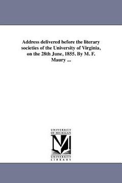 portada address delivered before the literary societies of the university of virginia, on the 28th june, 1855. by m. f. maury ... (in English)