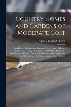 portada Country Homes and Gardens of Moderate Cost; Two Hundred Illustrations; Plans and Photographs of Houses and Gardens Costing From $800 to $6,000 From De (en Inglés)
