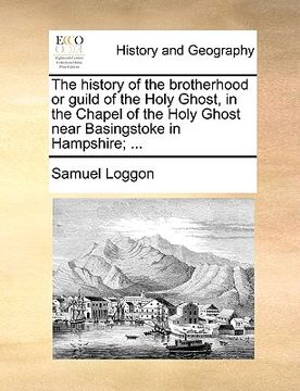 portada the history of the brotherhood or guild of the holy ghost, in the chapel of the holy ghost near basingstoke in hampshire; ... (en Inglés)