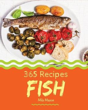 portada Fish 365: Enjoy 365 Days with Amazing Fish Recipes in Your Own Fish Cookbook! [book 1] (in English)