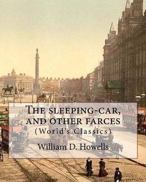 portada The sleeping-car, and other farces, By: William D. Howells (World's Classics): William Dean Howells (March 1, 1837 - May 11, 1920) was an American rea (en Inglés)